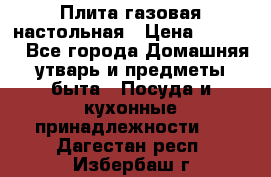 Плита газовая настольная › Цена ­ 1 700 - Все города Домашняя утварь и предметы быта » Посуда и кухонные принадлежности   . Дагестан респ.,Избербаш г.